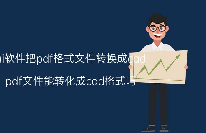 ai软件把pdf格式文件转换成cad pdf文件能转化成cad格式吗？